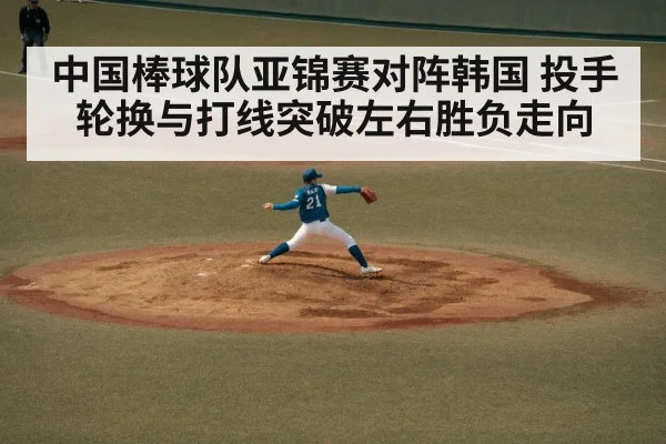 中国棒球队亚锦赛对阵韩国 投手轮换与打线突破左右胜负走向（Baccarat）