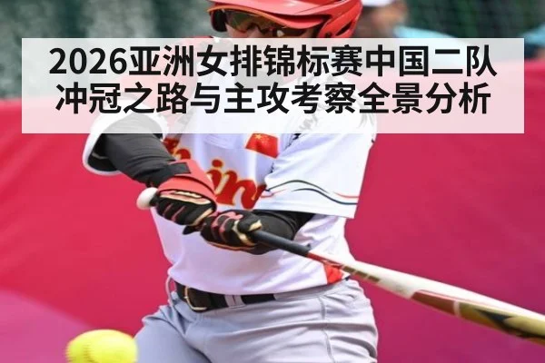 2026亚洲女排锦标赛中国二队冲冠之路与主攻考察全景分析